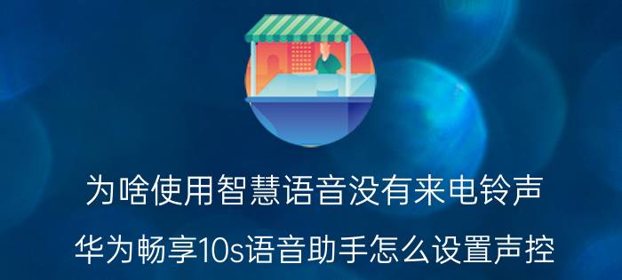 为啥使用智慧语音没有来电铃声 华为畅享10s语音助手怎么设置声控？